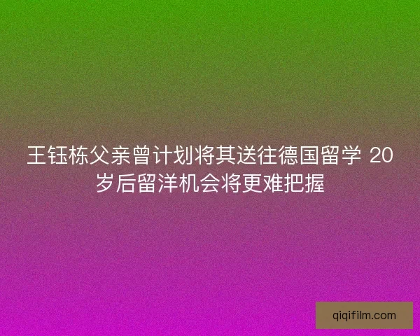 王钰栋父亲曾计划将其送往德国留学 20岁后留洋机会将更难把握
