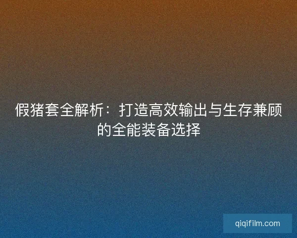 假猪套全解析：打造高效输出与生存兼顾的全能装备选择