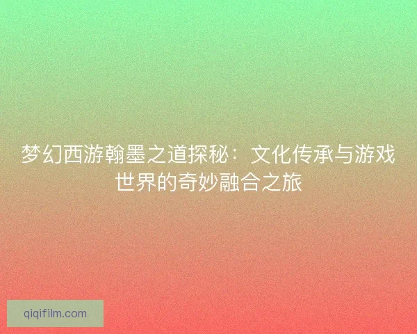 梦幻西游翰墨之道探秘：文化传承与游戏世界的奇妙融合之旅
