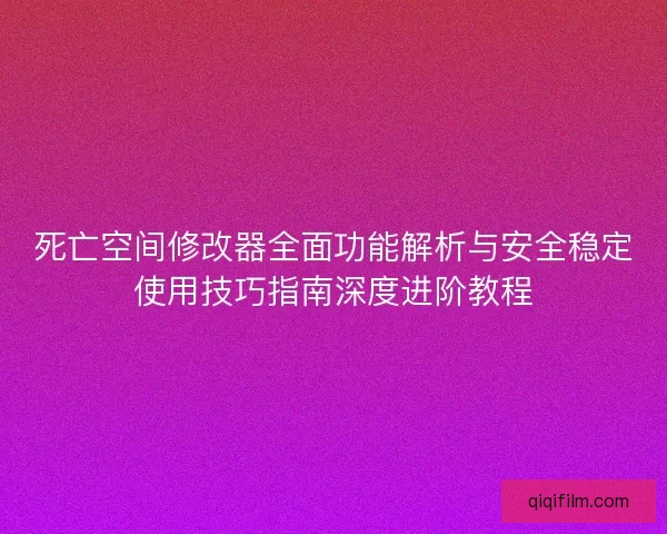 死亡空间修改器全面功能解析与安全稳定使用技巧指南深度进阶教程