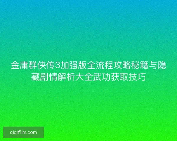 金庸群侠传3加强版全流程攻略秘籍与隐藏剧情解析大全武功获取技巧