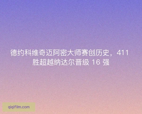 德约科维奇迈阿密大师赛创历史，411 胜超越纳达尔晋级 16 强