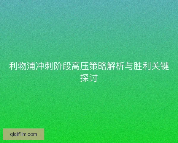 利物浦冲刺阶段高压策略解析与胜利关键探讨