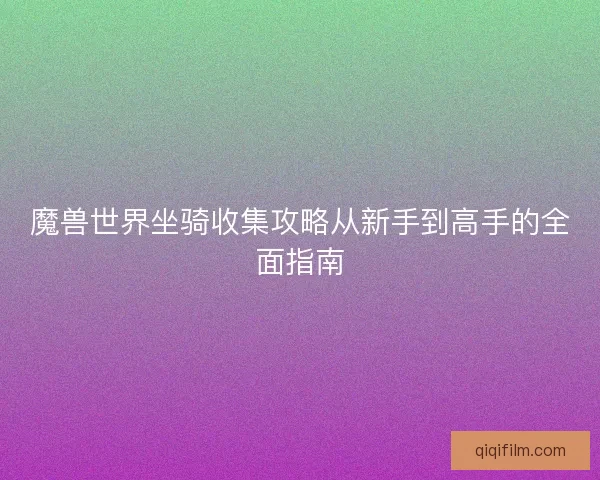 魔兽世界坐骑收集攻略从新手到高手的全面指南