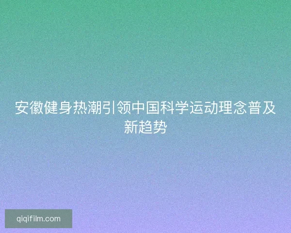 安徽健身热潮引领中国科学运动理念普及新趋势