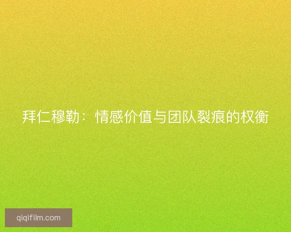 拜仁穆勒：情感价值与团队裂痕的权衡