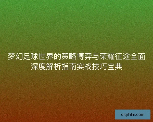 梦幻足球世界的策略博弈与荣耀征途全面深度解析指南实战技巧宝典