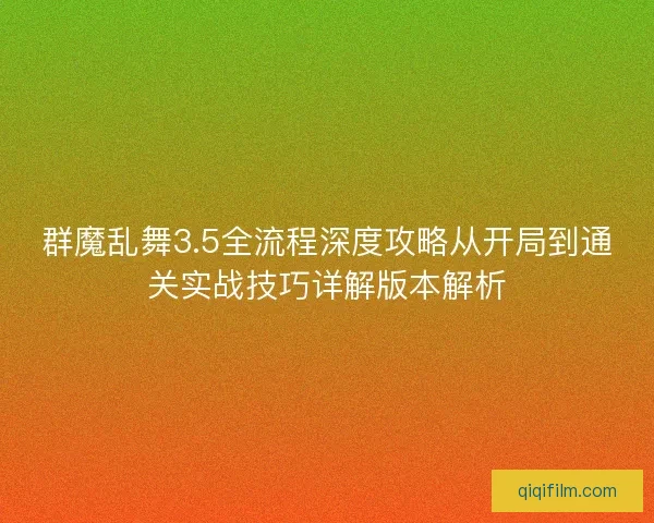 群魔乱舞3.5全流程深度攻略从开局到通关实战技巧详解版本解析
