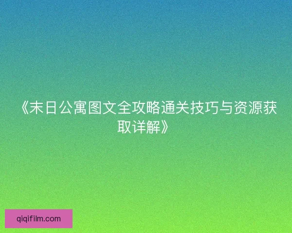 《末日公寓图文全攻略通关技巧与资源获取详解》