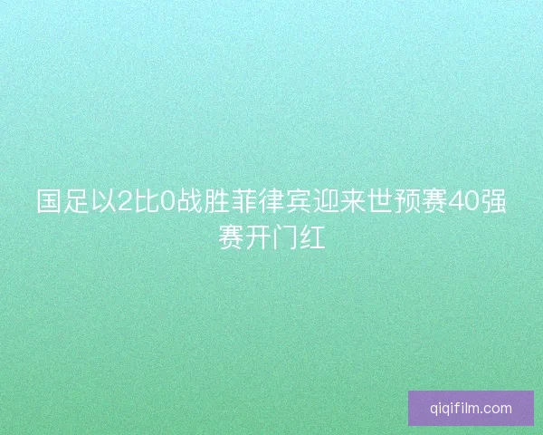 国足以2比0战胜菲律宾迎来世预赛40强赛开门红