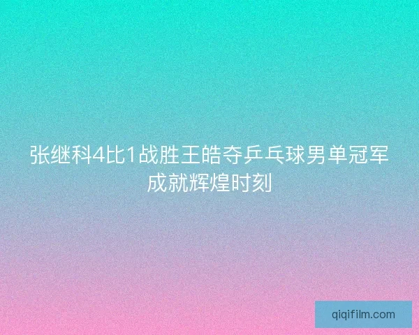 张继科4比1战胜王皓夺乒乓球男单冠军成就辉煌时刻