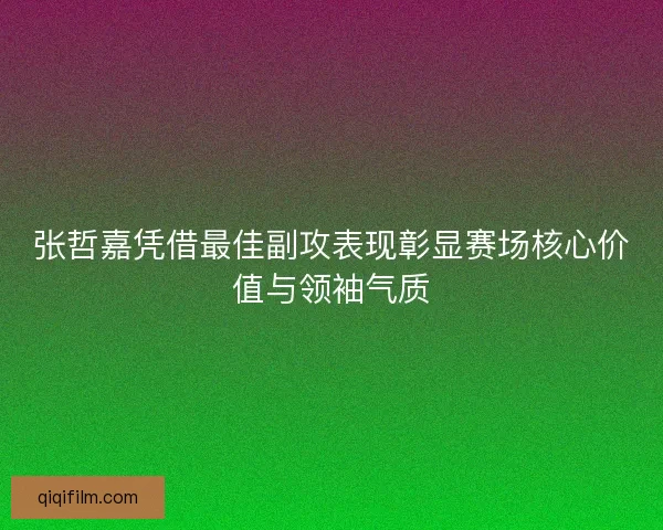 张哲嘉凭借最佳副攻表现彰显赛场核心价值与领袖气质