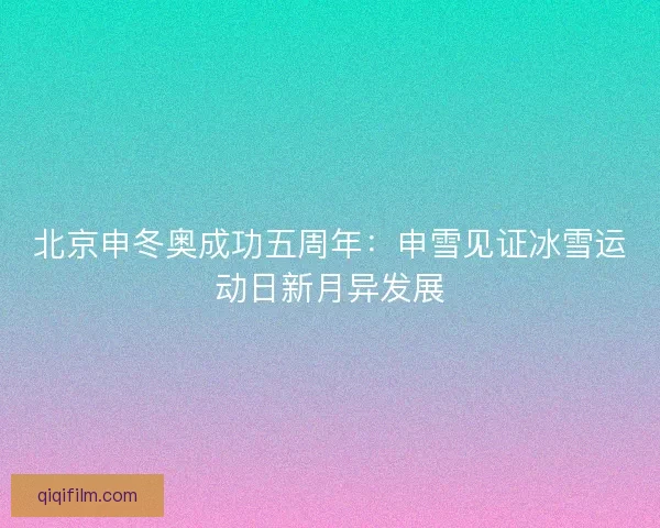 北京申冬奥成功五周年：申雪见证冰雪运动日新月异发展