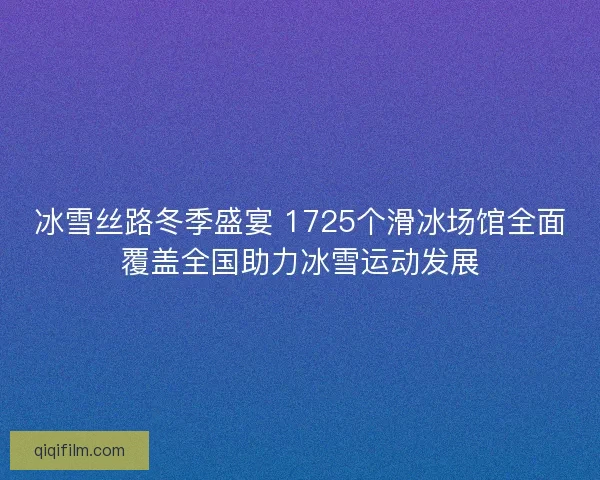 冰雪丝路冬季盛宴 1725个滑冰场馆全面覆盖全国助力冰雪运动发展